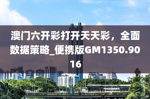澳門六開彩打開天天彩，全面數(shù)據(jù)策略_便攜版GM1350.9016