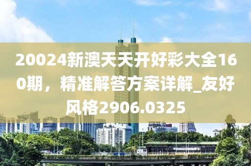 20024新澳天天開好彩大全160期，精準(zhǔn)解答方案詳解_友好風(fēng)格2906.0325