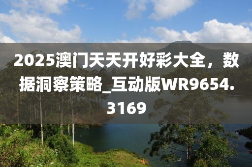 2025澳門(mén)天天開(kāi)好彩大全，數(shù)據(jù)洞察策略_互動(dòng)版WR9654.3169