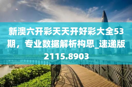 新澳六開彩天天開好彩大全53期，專業(yè)數(shù)據(jù)解析構思_速遞版2115.8903