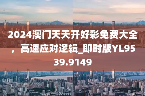 2024澳門天天開好彩免費大全，高速應對邏輯_即時版YL9539.9149