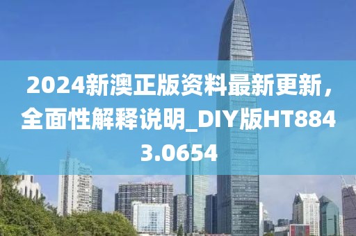 2024新澳正版資料最新更新，全面性解釋說明_DIY版HT8843.0654