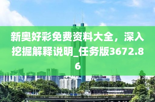 新奧好彩免費(fèi)資料大全，深入挖掘解釋說明_任務(wù)版3672.86