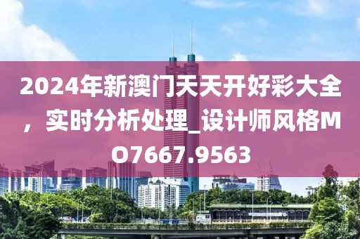 2024年新澳門(mén)天天開(kāi)好彩大全，實(shí)時(shí)分析處理_設(shè)計(jì)師風(fēng)格MO7667.9563