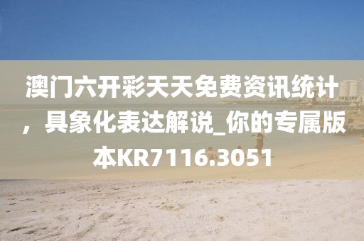 澳門六開彩天天免費(fèi)資訊統(tǒng)計(jì)，具象化表達(dá)解說(shuō)_你的專屬版本KR7116.3051