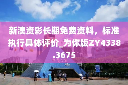 新澳資彩長期免費(fèi)資料，標(biāo)準(zhǔn)執(zhí)行具體評價(jià)_為你版ZY4338.3675