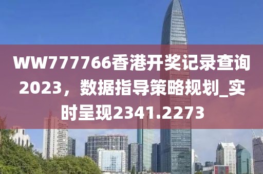 WW777766香港開獎記錄查詢2023，數(shù)據(jù)指導策略規(guī)劃_實時呈現(xiàn)2341.2273