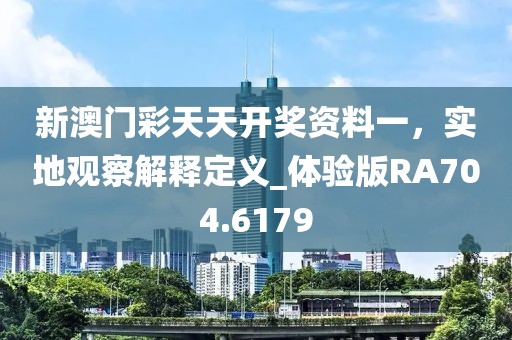 新澳門彩天天開獎資料一，實地觀察解釋定義_體驗版RA704.6179