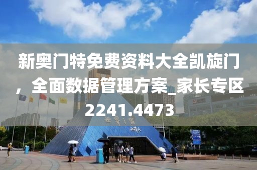 新奧門特免費資料大全凱旋門，全面數(shù)據(jù)管理方案_家長專區(qū)2241.4473