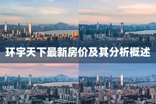 環(huán)宇天下最新房?jī)r(jià)及其分析概述