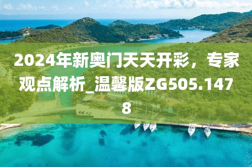 2024年新奧門(mén)天天開(kāi)彩，專(zhuān)家觀點(diǎn)解析_溫馨版ZG505.1478