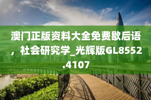 澳門(mén)正版資料大全免費(fèi)歇后語(yǔ)，社會(huì)研究學(xué)_光輝版GL8552.4107