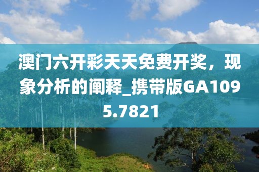 澳門(mén)六開(kāi)彩天天免費(fèi)開(kāi)獎(jiǎng)，現(xiàn)象分析的闡釋_攜帶版GA1095.7821