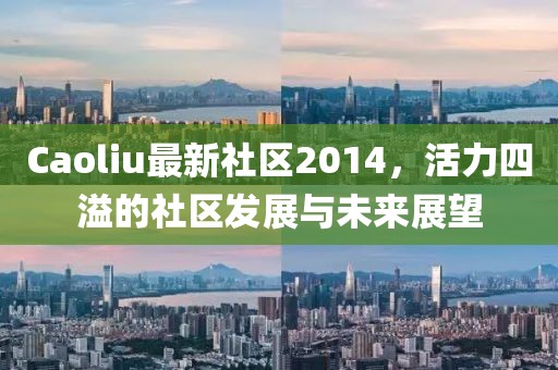 Caoliu最新社區(qū)2014，活力四溢的社區(qū)發(fā)展與未來展望