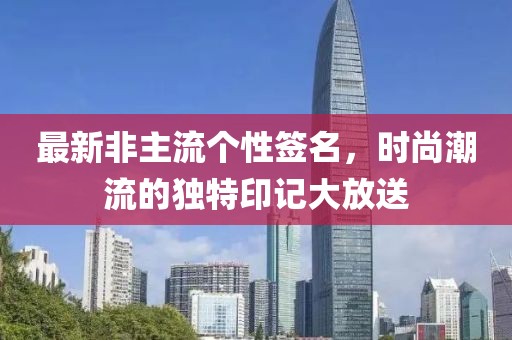 最新非主流個(gè)性簽名，時(shí)尚潮流的獨(dú)特印記大放送