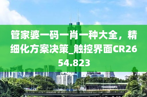 管家婆一碼一肖一種大全，精細(xì)化方案決策_(dá)觸控界面CR2654.823