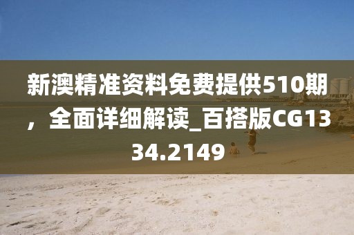 新澳精準資料免費提供510期，全面詳細解讀_百搭版CG1334.2149