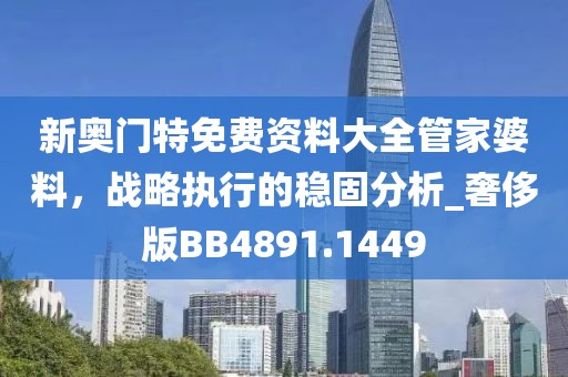 新奧門特免費(fèi)資料大全管家婆料，戰(zhàn)略執(zhí)行的穩(wěn)固分析_奢侈版BB4891.1449