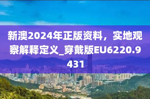 新澳2024年正版資料，實地觀察解釋定義_穿戴版EU6220.9431