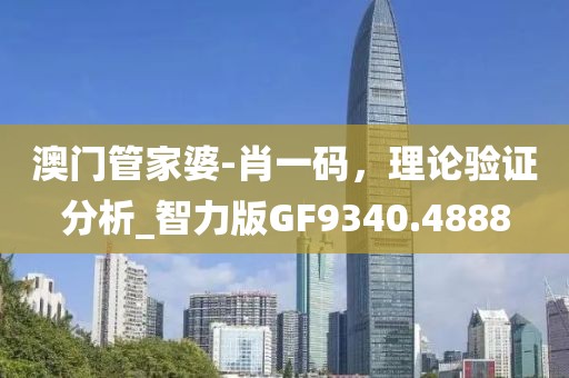 澳門管家婆-肖一碼，理論驗證分析_智力版GF9340.4888