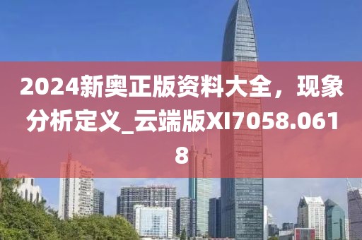 2024新奧正版資料大全，現(xiàn)象分析定義_云端版XI7058.0618