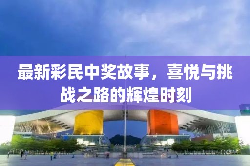 最新彩民中獎故事，喜悅與挑戰(zhàn)之路的輝煌時刻