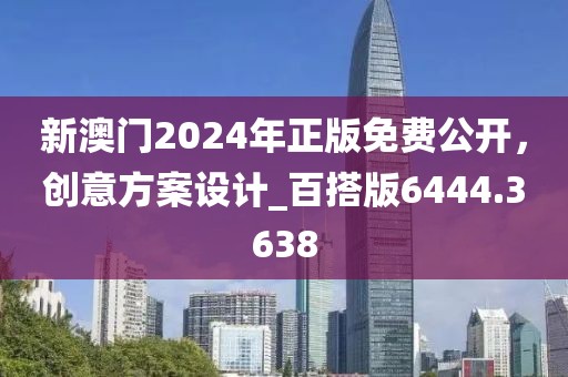 新澳門2024年正版免費(fèi)公開，創(chuàng)意方案設(shè)計(jì)_百搭版6444.3638