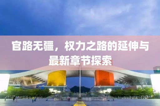 官路無(wú)疆，權(quán)力之路的延伸與最新章節(jié)探索