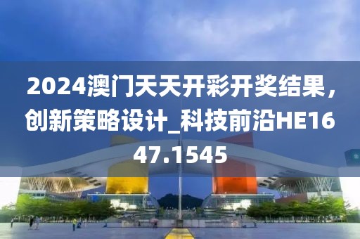 2024澳門天天開彩開獎結(jié)果，創(chuàng)新策略設(shè)計_科技前沿HE1647.1545