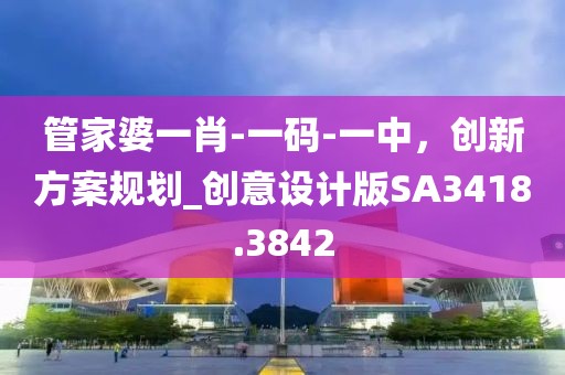 管家婆一肖-一碼-一中，創(chuàng)新方案規(guī)劃_創(chuàng)意設計版SA3418.3842