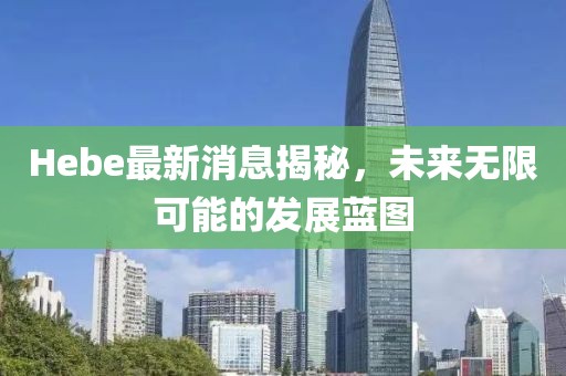 Hebe最新消息揭秘，未來無限可能的發(fā)展藍(lán)圖