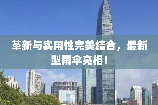 革新與實(shí)用性完美結(jié)合，最新型雨傘亮相！