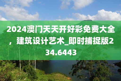 2024澳門天天開好彩免費(fèi)大全，建筑設(shè)計(jì)藝術(shù)_即時(shí)捕捉版234.6443