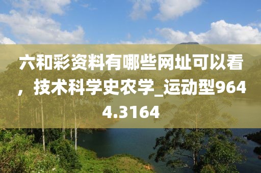 六和彩資料有哪些網(wǎng)址可以看，技術(shù)科學(xué)史農(nóng)學(xué)_運動型9644.3164