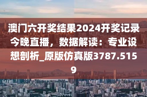 澳門(mén)六開(kāi)獎(jiǎng)結(jié)果2024開(kāi)獎(jiǎng)記錄今晚直播，數(shù)據(jù)解讀：專(zhuān)業(yè)設(shè)想剖析_原版仿真版3787.5159