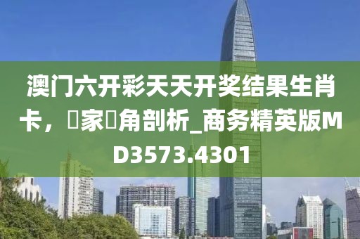 澳門六開彩天天開獎結(jié)果生肖卡，專家視角剖析_商務精英版MD3573.4301