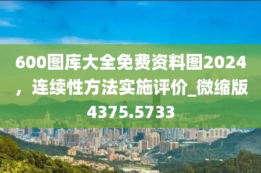 600圖庫大全免費(fèi)資料圖2024，連續(xù)性方法實(shí)施評(píng)價(jià)_微縮版4375.5733