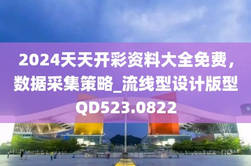 2024天天開彩資料大全免費，數(shù)據(jù)采集策略_流線型設計版型QD523.0822