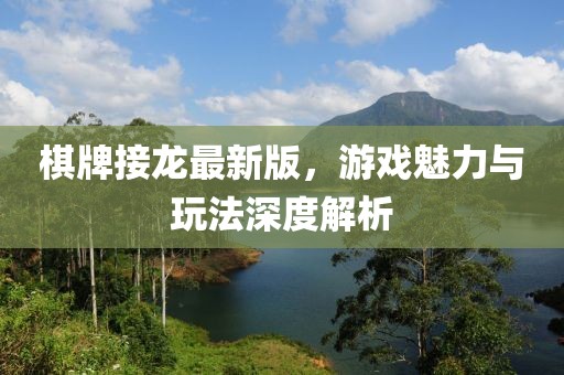 棋牌接龍最新版，游戲魅力與玩法深度解析