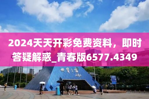 2024天天開彩免費資料，即時答疑解惑_青春版6577.4349