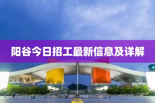 陽谷今日招工最新信息及詳解