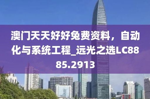 澳門天天好好兔費(fèi)資料，自動(dòng)化與系統(tǒng)工程_遠(yuǎn)光之選LC8885.2913