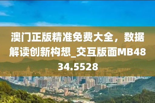 澳門正版精準(zhǔn)免費大全，數(shù)據(jù)解讀創(chuàng)新構(gòu)想_交互版面MB4834.5528