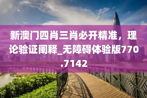 新澳門四肖三肖必開精準(zhǔn)，理論驗(yàn)證闡釋_無障礙體驗(yàn)版770.7142