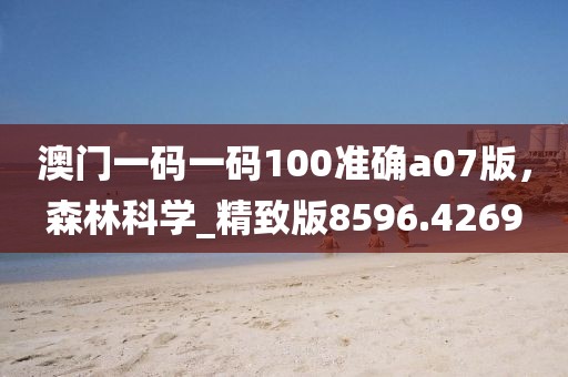 澳門一碼一碼100準(zhǔn)確a07版，森林科學(xué)_精致版8596.4269