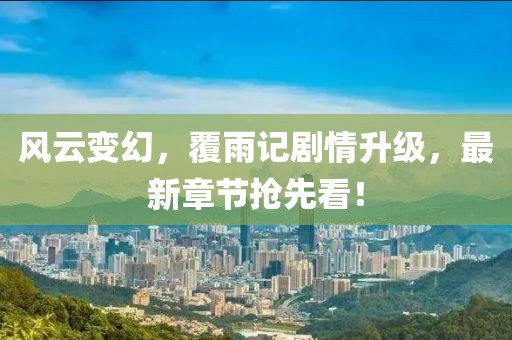 風(fēng)云變幻，覆雨記劇情升級，最新章節(jié)搶先看！