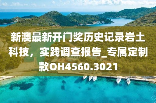 新澳最新開(kāi)門(mén)獎(jiǎng)歷史記錄巖土科技，實(shí)踐調(diào)查報(bào)告_專(zhuān)屬定制款OH4560.3021