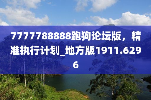 7777788888跑狗論壇版，精準執(zhí)行計劃_地方版1911.6296