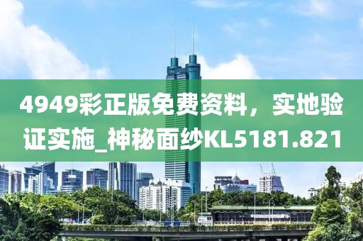 4949彩正版免費(fèi)資料，實(shí)地驗(yàn)證實(shí)施_神秘面紗KL5181.821