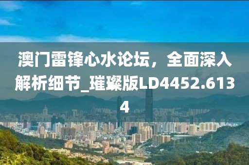 澳門雷鋒心水論壇，全面深入解析細(xì)節(jié)_璀璨版LD4452.6134